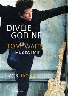 divlje godine tom waits, muzika i mit jay s jacobs 