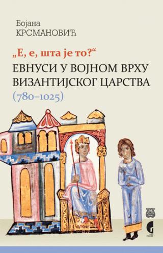 e, e, šta je to evnusi u vojnom vrhu vizantijskog carstva (780 1025) bojana krsmanović 