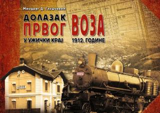 dolazak prvog voza u užički kraj 1912 godine miodrag d gluščević 