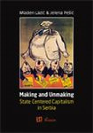 making and unmaking state centered capitalism in serbia mladen lazić jelena pešić 