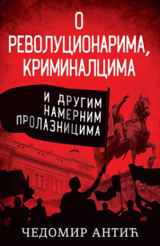 o revolucionarima, kriminalcima i drugim namernim prolaznicima čedomir antić 