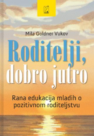 roditelji, dobro jutro rana edukacija mladih o pozitivnom roditeljstvu mila goldner vukov 