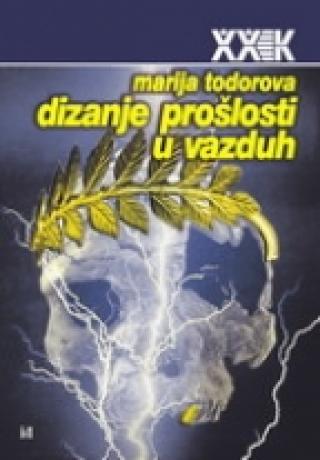 dizanje prošlosti u vazduh marija todorova 
