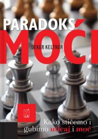 paradoks moći kako stičemo i gubimo uticaj i moć deker keltner 