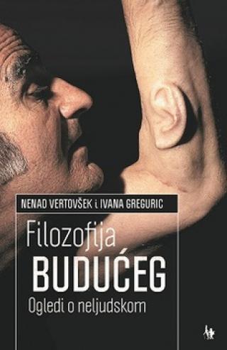 filozofija budućeg ogledi o neljudskom ivana greguric nenad vertovšek 