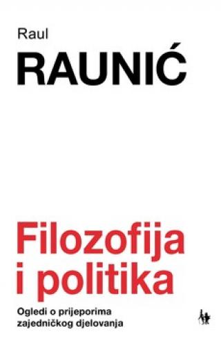 filozofija i politika ogledi o prijeporima zajedničkog djelovanja raul raunić 