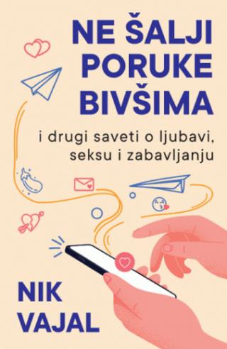 ne šalji poruke bivšima i drugi saveti o ljubavi, seksu i zabavljanju nik vajal 