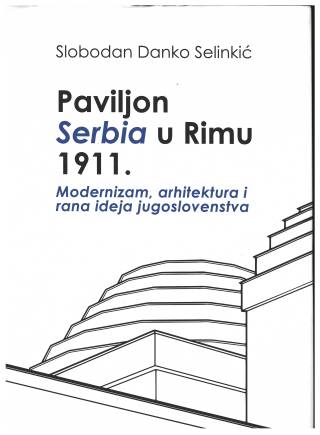 paviljon serbia u rimu 1911 modernizam, arhitektura i rana ideja jugoslovenstva slobodan danko selinkić 