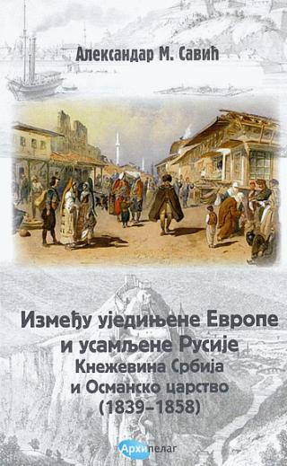 između ujedinjene evrope i usamljene rusije kneževina srbija i osmansko carstvo (1839 1858) aleksandar savić 
