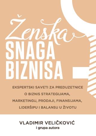 ženska snaga biznisa ekspertski saveti za preduzetnice o biznis strategijama, marketingu, prodaji, finansijama, lideršipu i balansu u životu grupa autora vladimir veličković 